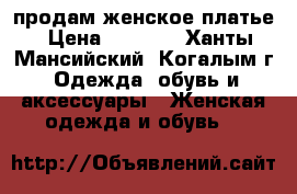 продам женское платье › Цена ­ 1 000 - Ханты-Мансийский, Когалым г. Одежда, обувь и аксессуары » Женская одежда и обувь   